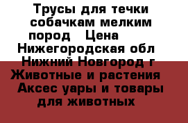 Трусы для течки собачкам мелким пород › Цена ­ 60 - Нижегородская обл., Нижний Новгород г. Животные и растения » Аксесcуары и товары для животных   